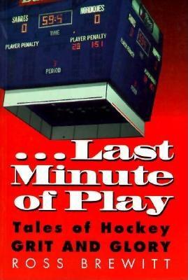Last Minute of Play: Tales of Hockey Grit and Glory - Brewitt, Ross