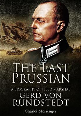 Last Prussian: A Biography of Field Mashal Gerd von Rundstedt - Messenger, Charles