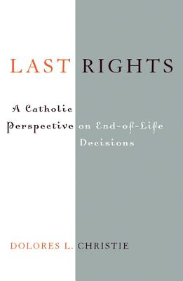 Last Rights: A Catholic Perspective on End-Of-Life Decisions - Christie, Dolores L