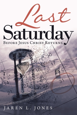 Last Saturday: Before Jesus Christ Returns - Jones, Jaren L