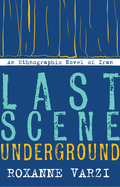 Last Scene Underground: An Ethnographic Novel of Iran