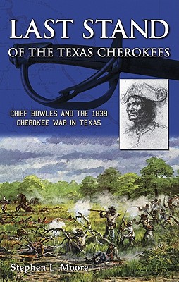 Last Stand of the Texas Cherokees: Chief Bowles and the 1839 Cherokee War in Texas - Moore, Stephen