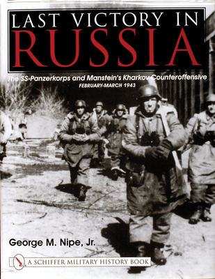 Last Victory in Russia: The Ss-Panzerkorps and Manstein's Kharkov Counteroffensive - February-March 1943 - Nipe Jr, George M