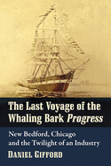 Last Voyage of the Whaling Bark Progress: New Bedford, Chicago and the Twilight of an Industry