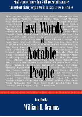 Last Words of Notable People: Final Words of More than 3500 Noteworthy People Throughout History - Brahms, William B