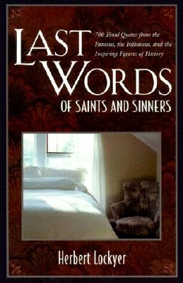Last Words of Saints and Sinners: 700 Final Quotes from the Famous, the Infamous, and the Inspiring Figures of History - Lockyer, Herbert, Dr.