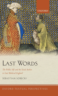 Last Words: The Public Self and the Social Author in Late Medieval England - Sobecki, Sebastian
