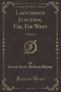 Lastchance Junction, Far, Far West: A Novel (Classic Reprint)