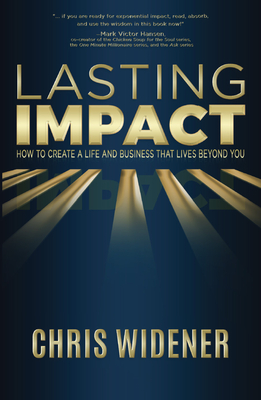 Lasting Impact: How to Create a Life and Business that Lives Beyond You - Widener, Chris, and Winget, Larry (Foreword by)