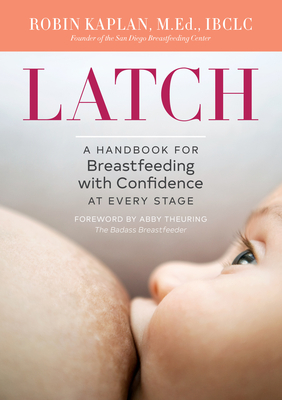 Latch: A Handbook for Breastfeeding with Confidence at Every Stage - Kaplan, Robin, and Theuring, Abby (Foreword by)