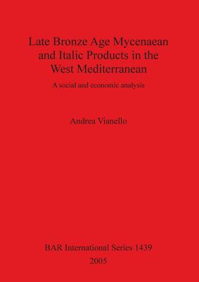 Late Bronze Age Mycenaean and Italic Products in the West Mediterranean: A social and economic analysis - Vianello, Andrea