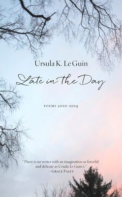 Late in the Day: Poems 2010-2014 - Le Guin, Ursula K