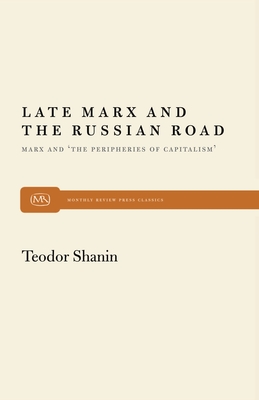 Late Marx and the Russian Road: Marx and the Peripheries of Capitalism - Shanin, Teodor