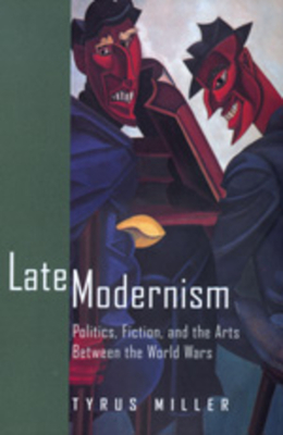 Late Modernism: Politics, Fiction, and the Arts Between the World Wars - Miller, Tyrus