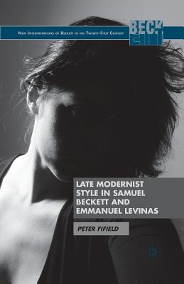 Late Modernist Style in Samuel Beckett and Emmanuel Levinas - Fifield, P