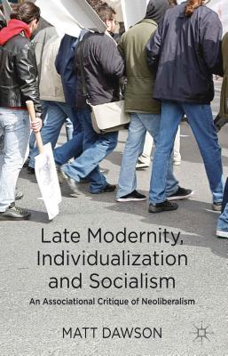 Late Modernity, Individualization and Socialism: An Associational Critique of Neoliberalism - Dawson, M