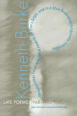 Late Poems, 1968-1993: Attitudinizings Verse-Wise, While Fending for One's Selph, and in a Style Somewhat Artificially Colloquial - Burke, Kenneth, and Whitaker, Julia (Editor), and Blakesley, David, PhD (Editor)