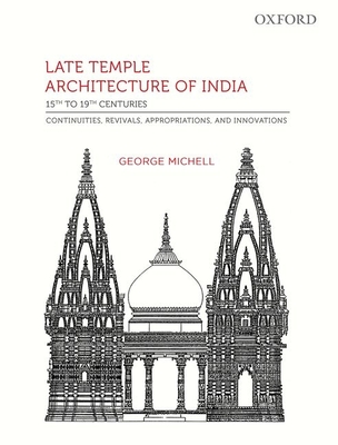 Late Temple Architecture of India, 15th to 19th Centuries: Continuities, Revivals, Appropriations, and Innovations - Michell, George