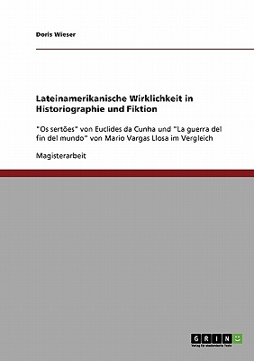 Lateinamerikanische Wirklichkeit in Historiographie und Fiktion: "Os sert?es" von Euclides da Cunha und "La guerra del fin del mundo" von Mario Vargas Llosa im Vergleich - Wieser, Doris