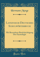 Lateinisch-Deutsches Schulwrterbuch: Mit Besonderer Bercksichtigung Der Etymologie (Classic Reprint)