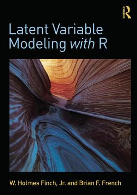 Latent Variable Modeling with R - Finch, W Holmes, and French, Brian F