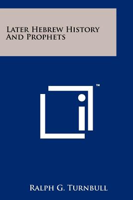 Later Hebrew History and Prophets - Turnbull, Ralph G