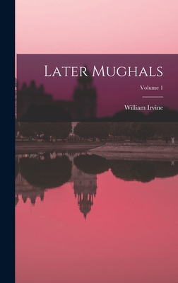 Later Mughals; Volume 1 - Irvine, William