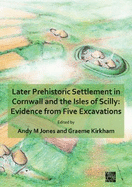 Later Prehistoric Settlement in Cornwall and the Isles of Scilly: Evidence from Five Excavations