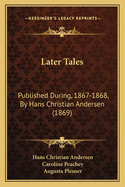 Later Tales: Published During, 1867-1868, By Hans Christian Andersen (1869)