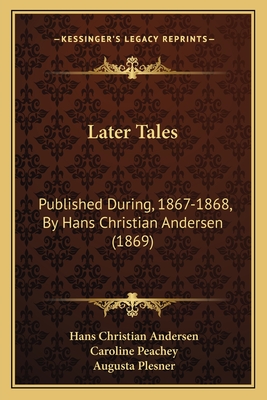 Later Tales: Published During, 1867-1868, By Hans Christian Andersen (1869) - Andersen, Hans Christian, and Peachey, Caroline (Translated by), and Plesner, Augusta (Translated by)