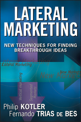 Lateral Marketing: New Techniques for Finding Breakthrough Ideas - Kotler, Philip, Ph.D., and Trias de Bes, Fernando