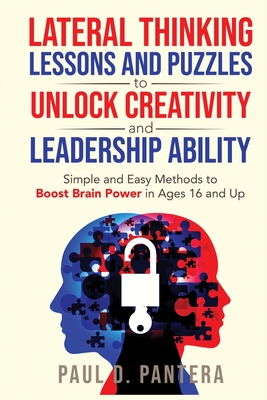 Lateral Thinking Lessons and Puzzles to Unlock Creativity and Leadership Ability: Simple and Easy Methods to Boost Brain Power in Ages 16 and Up - Pantera, Paul D