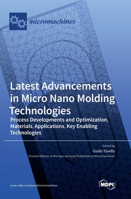Latest Advancements in Micro Nano Molding Technologies: Process Developments and Optimization, Materials, Applications, Key Enabling Technologies - Tosello, Guido (Editor)