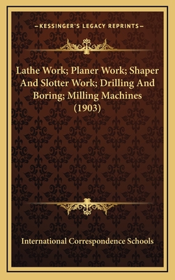 Lathe Work; Planer Work; Shaper And Slotter Work; Drilling And Boring; Milling Machines (1903) - International Correspondence Schools