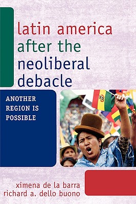 Latin America after the Neoliberal Debacle: Another Region is Possible - de La Barra, Ximena, and Dello Buono, Richard A