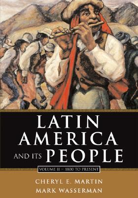 Latin America and Its People, Volume II: 1800 to Present (Chapters 8-15) - Martin, Cheryl E, and Wasserman, Mark