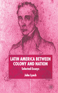 Latin America Between Colony and Nation: Selected Essays