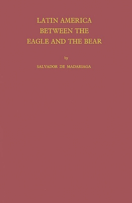 Latin America Between the Eagle and the Bear - Madariaga, Salvador