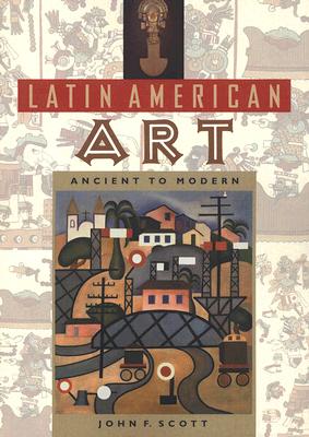 Latin American Art: Ancient to Modern - Scott, John