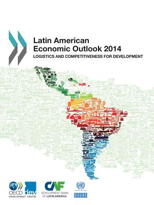 Latin American economic outlook 2014: logistics and competitiveness for development - Organisation for Economic Co-operation and Development: Development Centre, and United Nations: Economic Commission for Latin...