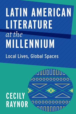 Latin American Literature at the Millennium: Local Lives, Global Spaces - Raynor, Cecily