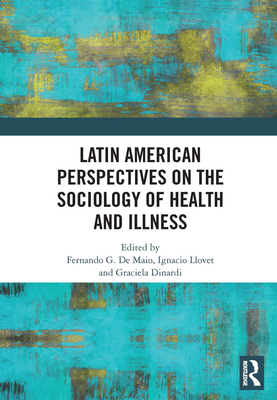 Latin American Perspectives on the Sociology of Health and Illness - De Maio, Fernando (Editor), and Llovet, Ignacio (Editor), and Dinardi, Graciela (Editor)