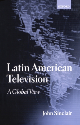 Latin American Television: A Global View - Sinclair, John