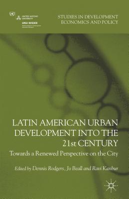 Latin American Urban Development into the Twenty First Century: Towards a Renewed Perspective on the City - Rodgers, D. (Editor), and Beall, J. (Editor), and Kanbur, R. (Editor)