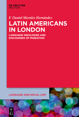 Latin Americans in London: Language Ideologies and Discourses of Migration - Morales Hernndez, F. Daniel