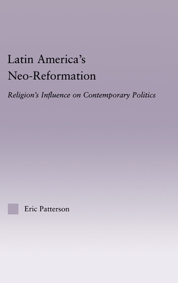 Latin America's Neo-Reformation: Religion's Influence on Contemporary Politics - Patterson, Eric