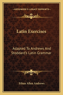 Latin Exercises: Adapted To Andrews And Stoddard's Latin Grammar - Andrews, Ethan Allen