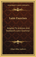 Latin Exercises: Adapted to Andrews and Stoddard's Latin Grammar