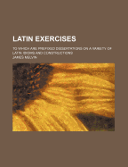 Latin Exercises ...: To Which Are Prefixed Dissertations on a Variety of Latin Idioms and Constructions