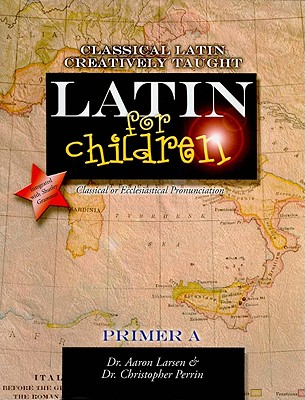 Latin for Children, Primer A: "classical latin creatively taught" - Larsen, Aaron, and Perrin, Christopher